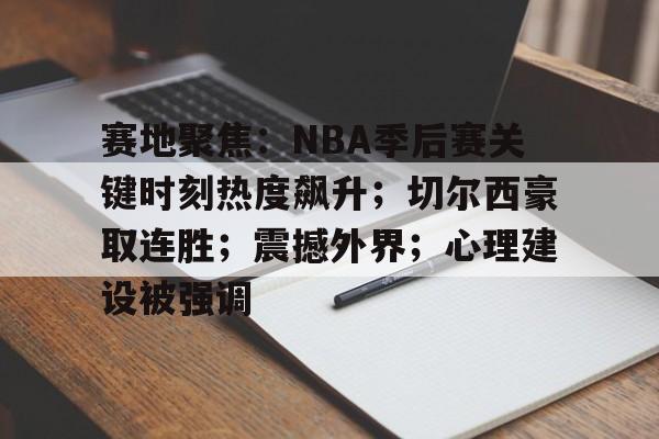 开云-包含赛地聚焦:NBA季后赛关键时刻热度飙升;切尔西豪取连胜;震撼外界;心理建设被强调的词条