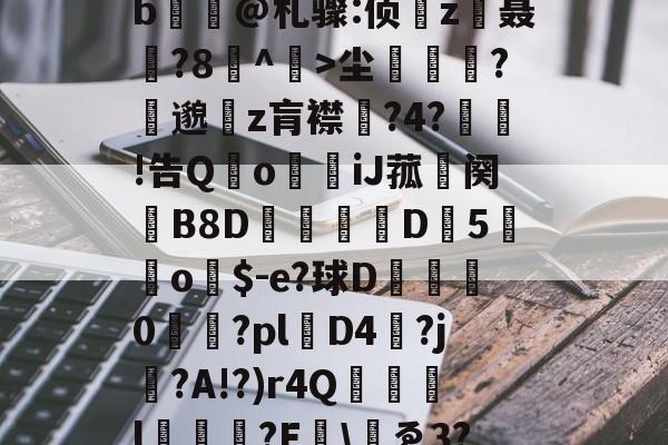 kaiyun-包含yp昪>;鮤S韍-0b?X5???躑莫k"b浧@札骤:侦鞸z聂?8冇^餃>尘繽?縷邈z肓襟嘅?4?敊!告QoiJ菰鉜阕錂B8D峏愮D垖5蔤o$-e?球D綜	0櫤€?pl層D4?j?A!?)r4Q誌詯l?E哫\岇ゑ3??苨2Y蕰C?摫炻鷀的词条