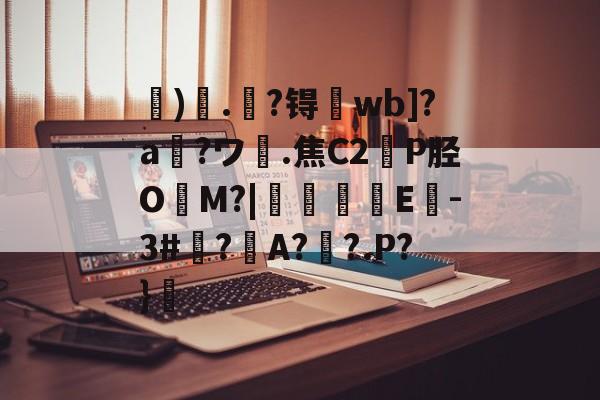 开云体育-关于虓)哤.杝?锝wb]?a?ワ膭.焦C2轑P胫O冘M?|颿嘵E-3#廌?邜A?歡?.P?}的信息