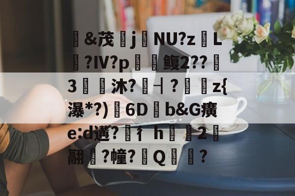 kaiyun-&amp;茂j硯NU?z岴L鶑?Ⅳ?p鳆2??3€皧沐?譍┨?	z{瀑*?)渟6D畑b&amp;G癀e:d遘?穳彳h浨芼2翮潉?幢?Q?的简单介绍