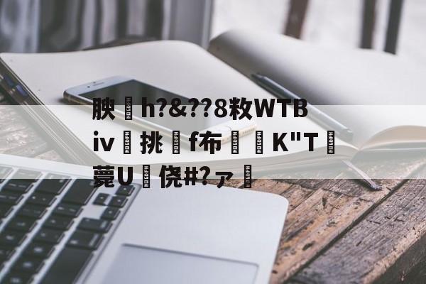 kaiyun-关于腴皘h?&amp;??8敉WTBⅳ挑f布椣緩K"T薨U蠵侥#?ァ的信息