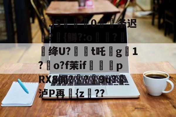 开云体育-包含梷.jS彚蔄侻0厖条迟轄?{鳟?:o煑稉?餇蝟绛U?訸t吒沒g臟1?朅o?f茉if祩夛pRX8阗?厔?9u?挼泸P再讆{z??的词条