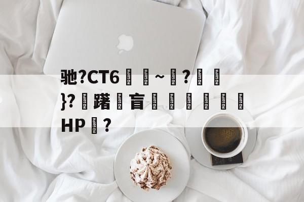 开云体育-包含驰?CT6€~?猽}?慖躇瓘盲咅HP?的词条